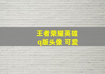 王者荣耀英雄q版头像 可爱